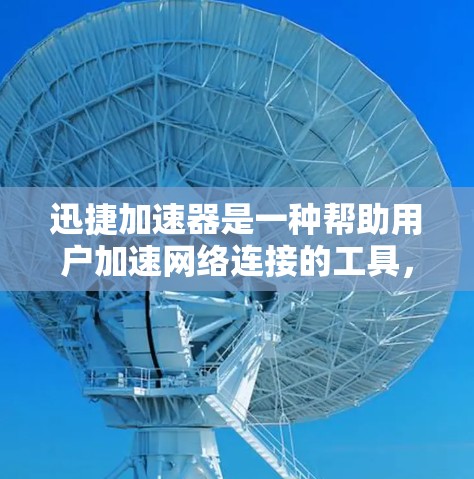 迅捷加速器是一种帮助用户加速网络连接的工具,特别适合在海外使用,能够将国内的流量转移到国外,方便用户在海外轻松使用网络。以下是关于迅捷加速器的详细总结 迅捷加速器是一种帮助用户加速网络连接的工具,特别适合在海外使用,能够将国内的流量转移到国外,方便用户在海外轻松使用网络。以下是关于迅捷加速器的详细总结