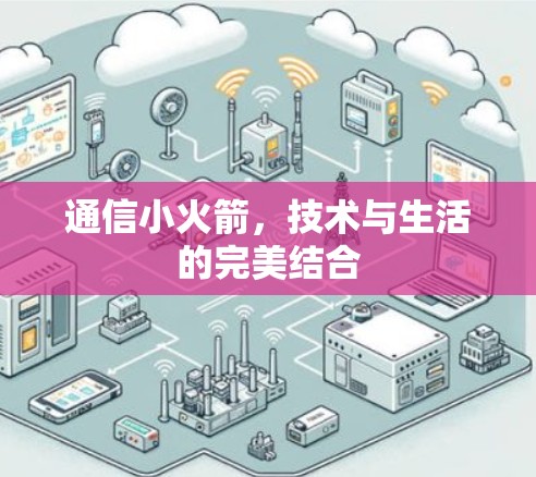通信小火箭,技术与生活的完美结合 通信小火箭,技术与生活的完美结合