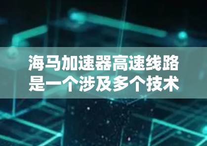 海马加速器高速线路是一个涉及多个技术领域的重要概念,涉及机械工程、动力学以及轨道技术。以下是对这个主题的详细分析和概述 海马加速器高速线路是一个涉及多个技术领域的重要概念,涉及机械工程、动力学以及轨道技术。以下是对这个主题的详细分析和概述