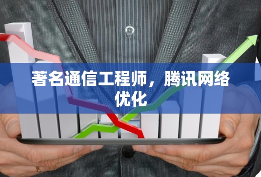 著名通信工程师,腾讯网络优化 著名通信工程师,腾讯网络优化