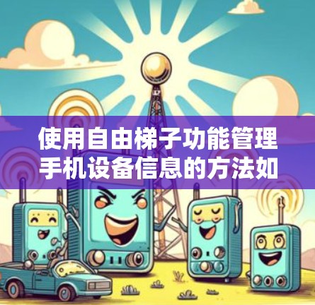 使用自由梯子功能管理手机设备信息的方法如下 使用自由梯子功能管理手机设备信息的方法如下
