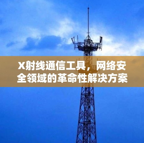 X射线通信工具,网络安全领域的革命性解决方案 X射线通信工具,网络安全领域的革命性解决方案