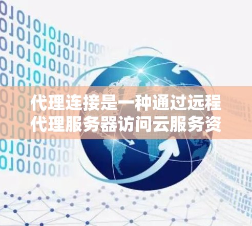 代理连接是一种通过远程代理服务器访问云服务资源的技术，旨在简化远程访问流程，节省时间和资源。以下是逐步指南，帮助你学习如何使用代理连接连接到云服务
