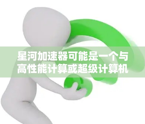 星河加速器可能是一个与高性能计算或超级计算机相关的技术术语。如果你指的是某种特定型号的加速器,可能需要更多的上下文来详细解释。不过,我可以提供一些关于高性能计算和加速器的简要信息 星河加速器可能是一个与高性能计算或超级计算机相关的技术术语。如果你指的是某种特定型号的加速器,可能需要更多的上下文来详细解释。不过,我可以提供一些关于高性能计算和加速器的简要信息