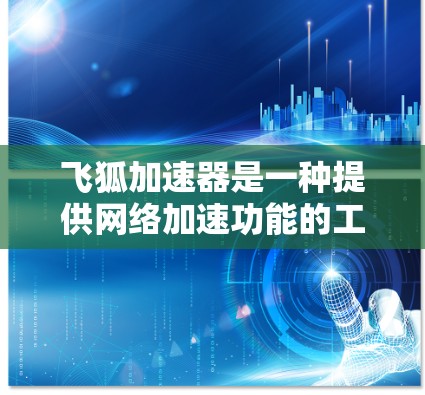 飞狐加速器是一种提供网络加速功能的工具,可以帮助用户更快地连接到互联网。如果用户想使用飞狐加速器进行科学上网,具体操作可能取决于飞狐加速器的设置。以下是一些可能的步骤和方法 飞狐加速器是一种提供网络加速功能的工具,可以帮助用户更快地连接到互联网。如果用户想使用飞狐加速器进行科学上网,具体操作可能取决于飞狐加速器的设置。以下是一些可能的步骤和方法