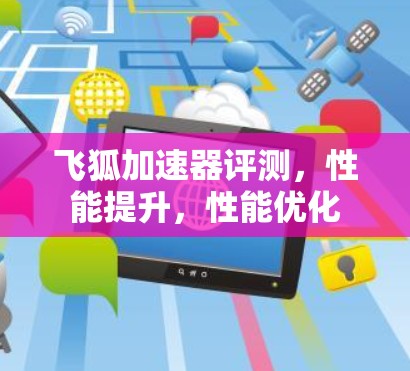 飞狐加速器评测,性能提升,性能优化 飞狐加速器评测,性能提升,性能优化