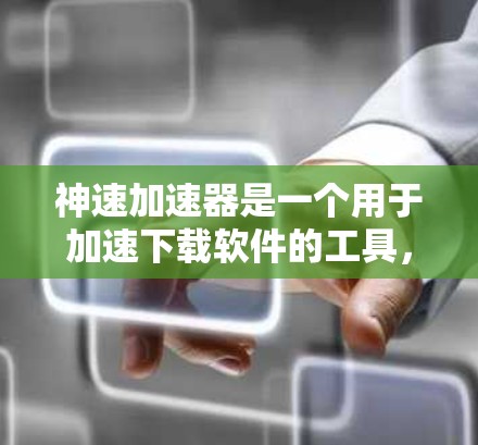 神速加速器是一个用于加速下载软件的工具,通常用于提高下载速度。以下是关于如何访问和下载神速加速器的建议 神速加速器是一个用于加速下载软件的工具,通常用于提高下载速度。以下是关于如何访问和下载神速加速器的建议