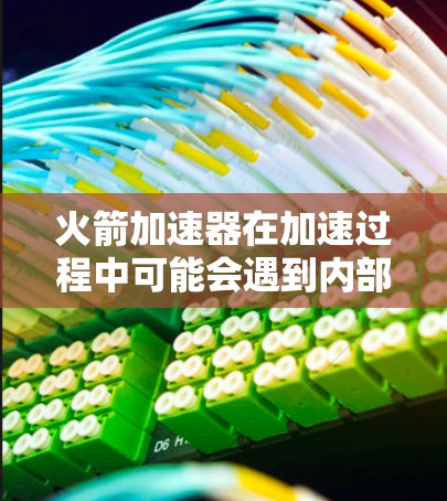 火箭加速器在加速过程中可能会遇到内部结构的损坏问题,导致结构失效,影响发射成功。以下是针对这一问题的详细解答 火箭加速器在加速过程中可能会遇到内部结构的损坏问题,导致结构失效,影响发射成功。以下是针对这一问题的详细解答