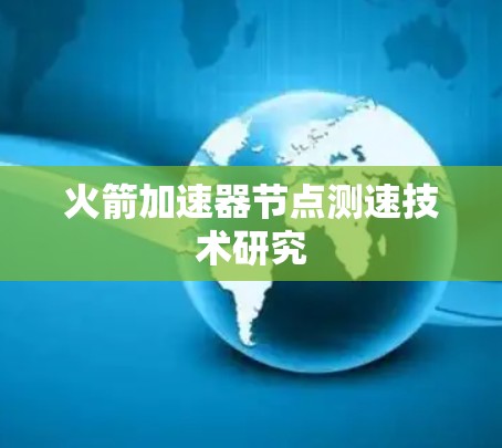 火箭加速器节点测速技术研究 火箭加速器节点测速技术研究