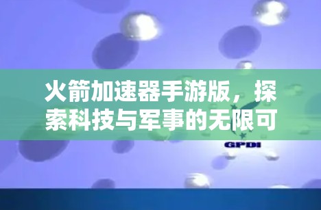 火箭加速器手游版,探索科技与军事的无限可能 火箭加速器手游版,探索科技与军事的无限可能
