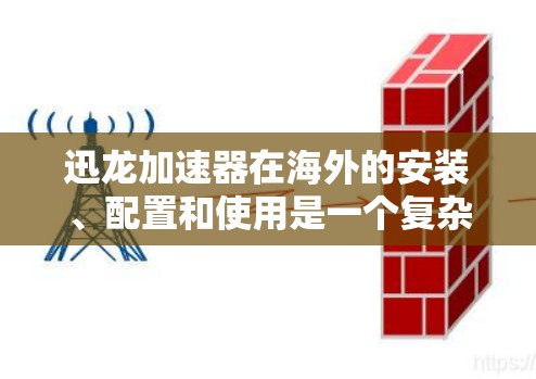 迅龙加速器在海外的安装、配置和使用是一个复杂的过程,涉及多个步骤和注意事项。以下是一些关键点,帮助您全面了解迅龙加速器的海外线路 迅龙加速器在海外的安装、配置和使用是一个复杂的过程,涉及多个步骤和注意事项。以下是一些关键点,帮助您全面了解迅龙加速器的海外线路