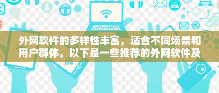 外网软件的多样性丰富,适合不同场景和用户群体。以下是一些推荐的外网软件及其适用场景,供用户选择 外网软件的多样性丰富,适合不同场景和用户群体。以下是一些推荐的外网软件及其适用场景,供用户选择