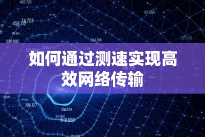 如何通过测速实现高效网络传输 如何通过测速实现高效网络传输