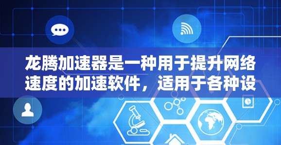 龙腾加速器是一种用于提升网络速度的加速软件,适用于各种设备。以下是几种常见的龙腾加速器推荐,供您参考 龙腾加速器是一种用于提升网络速度的加速软件,适用于各种设备。以下是几种常见的龙腾加速器推荐,供您参考
