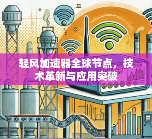 轻风加速器全球节点,技术革新与应用突破 轻风加速器全球节点,技术革新与应用突破