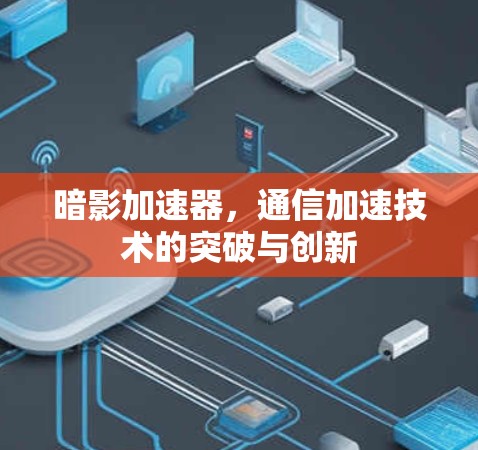 暗影加速器,通信加速技术的突破与创新 暗影加速器,通信加速技术的突破与创新