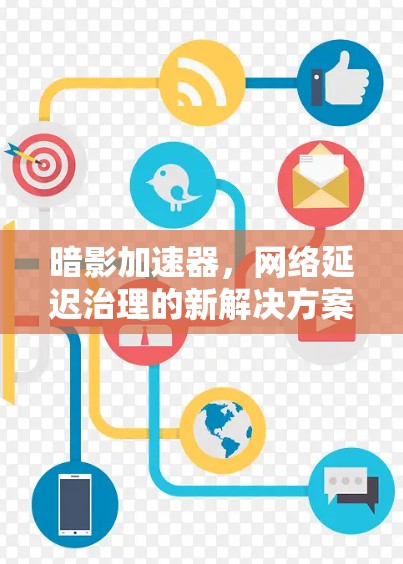 暗影加速器,网络延迟治理的新解决方案 暗影加速器,网络延迟治理的新解决方案
