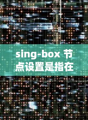 sing-box 节点设置是指在 sing-box 中配置和调整节点的参数、传感器、语法结构等。以下是对 sing-box 节点设置的详细说明 sing-box 节点设置是指在 sing-box 中配置和调整节点的参数、传感器、语法结构等。以下是对 sing-box 节点设置的详细说明