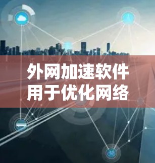 外网加速软件用于优化网络连接速度,提高数据传输效率。以下是一些常用且功能强大的外网加速软件推荐,根据你的需求选择合适的工具 外网加速软件用于优化网络连接速度,提高数据传输效率。以下是一些常用且功能强大的外网加速软件推荐,根据你的需求选择合适的工具