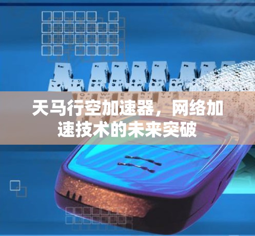 天马行空加速器,网络加速技术的未来突破 天马行空加速器,网络加速技术的未来突破