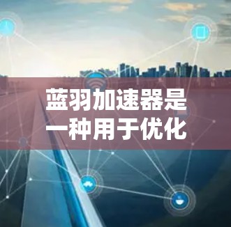 蓝羽加速器是一种用于优化游戏性能的工具,通常用于加快游戏加载速度和减少延迟。以下是一些关于如何改进蓝羽加速器的速度测试和优化的方法 蓝羽加速器是一种用于优化游戏性能的工具,通常用于加快游戏加载速度和减少延迟。以下是一些关于如何改进蓝羽加速器的速度测试和优化的方法