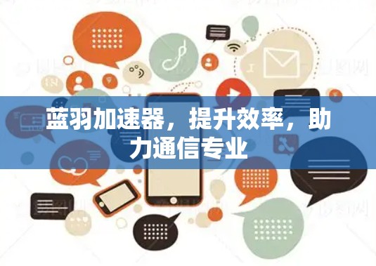 蓝羽加速器,提升效率,助力通信专业 蓝羽加速器,提升效率,助力通信专业