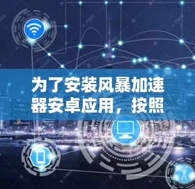 为了安装风暴加速器安卓应用,按照以下步骤操作 为了安装风暴加速器安卓应用,按照以下步骤操作