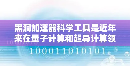 黑洞加速器科学工具是近年来在量子计算和超导计算领域研究的前沿技术,旨在通过加速计算速度和处理能力来推动科技发展。以下是对黑洞加速器科学工具的详细介绍 黑洞加速器科学工具是近年来在量子计算和超导计算领域研究的前沿技术,旨在通过加速计算速度和处理能力来推动科技发展。以下是对黑洞加速器科学工具的详细介绍