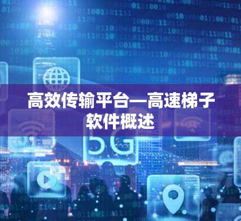 高效传输平台—高速梯子软件概述 高效传输平台—高速梯子软件概述