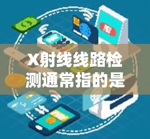 X射线线路检测通常指的是在工业或医疗领域中通过X射线技术对电路线路进行检测和评估的过程。以下是一些基本的步骤和方法 X射线线路检测通常指的是在工业或医疗领域中通过X射线技术对电路线路进行检测和评估的过程。以下是一些基本的步骤和方法
