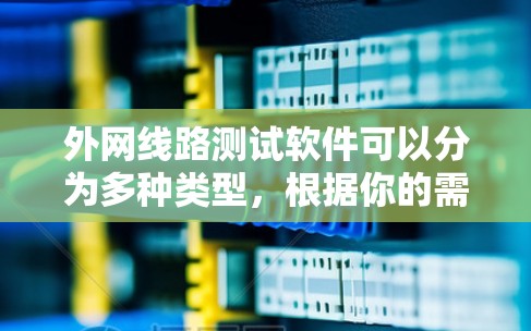 外网线路测试软件可以分为多种类型,根据你的需求和目标,可以选择合适的工具。以下是一些常见的外网线路测试软件推荐 外网线路测试软件可以分为多种类型,根据你的需求和目标,可以选择合适的工具。以下是一些常见的外网线路测试软件推荐