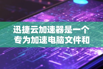迅捷云加速器是一个专为加速电脑文件和软件速度而设计的工具。为了使用它,您可以按照以下步骤进行 迅捷云加速器是一个专为加速电脑文件和软件速度而设计的工具。为了使用它,您可以按照以下步骤进行