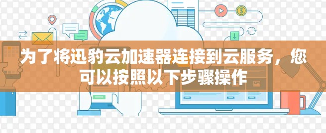 为了将迅豹云加速器连接到云服务，您可以按照以下步骤操作