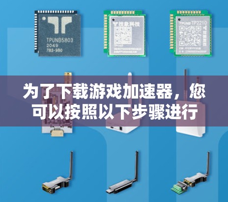 为了下载游戏加速器，您可以按照以下步骤进行