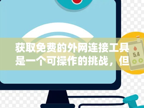 获取免费的外网连接工具是一个可操作的挑战，但通过系统学习和实践，可以逐步掌握这些工具。以下是一步步的指南