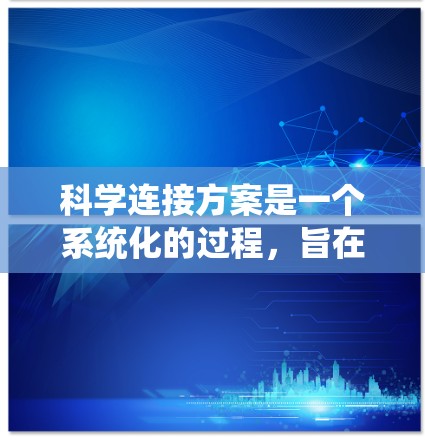 科学连接方案是一个系统化的过程，旨在通过科学的方法和逻辑连接来处理数据，提供准确且可靠的解决方案。以下是科学连接方案的详细步骤