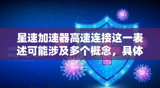 星速加速器高速连接这一表述可能涉及多个概念，具体含义取决于上下文。以下是一些可能的解释和扩展