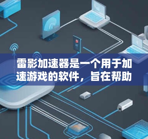 雷影加速器是一个用于加速游戏的软件，旨在帮助玩家更快上手和提升战斗效率。以下是关于雷影加速器的详细介绍