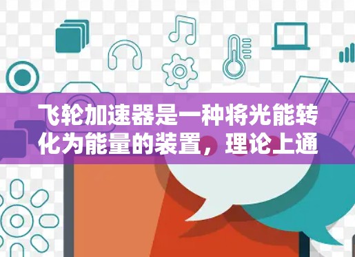 飞轮加速器是一种将光能转化为能量的装置,理论上通过其旋转带动飞轮加速,以接近光速的速度运行。然而,物理上实现这一目标存在诸多限制,具体包括以下几点 飞轮加速器是一种将光能转化为能量的装置,理论上通过其旋转带动飞轮加速,以接近光速的速度运行。然而,物理上实现这一目标存在诸多限制,具体包括以下几点