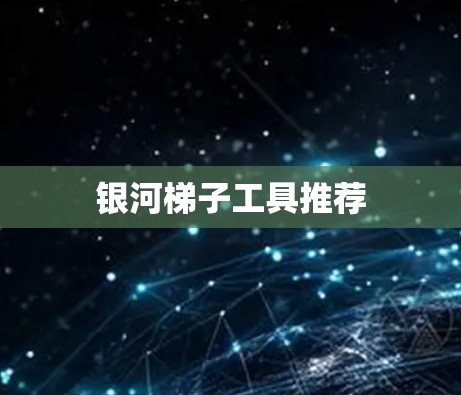 银河梯子工具推荐 银河梯子工具推荐
