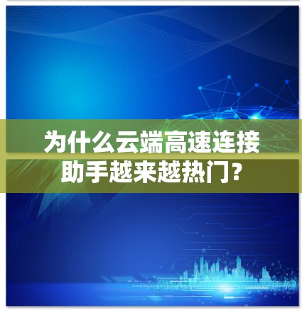 为什么云端高速连接助手越来越热门？
