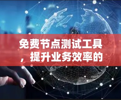 免费节点测试工具,提升业务效率的首选方案 免费节点测试工具,提升业务效率的首选方案