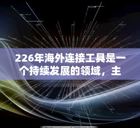 226年海外连接工具是一个持续发展的领域，主要涉及连接到其他国家的银行、企业平台和其他服务。以下是对这一领域的详细总结