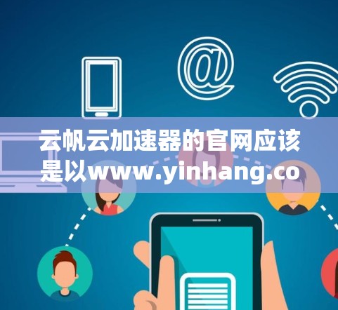 云帆云加速器的官网应该是以www.yinhang.com或www.yinhang.com acceleration开头，提供加速云服务的功能。以下是基于常见结构整理的步骤