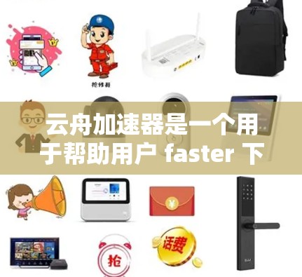 云舟加速器是一个用于帮助用户 faster 下载云游戏或加速云游戏插件的工具。以下是一些关于云舟加速器的最新版本和相关信息