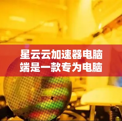 星云云加速器电脑端是一款专为电脑设计的加速软件，旨在通过提高网络带宽和减少延迟，提升电脑对互联网的连接效率。以下是详细的步骤说明