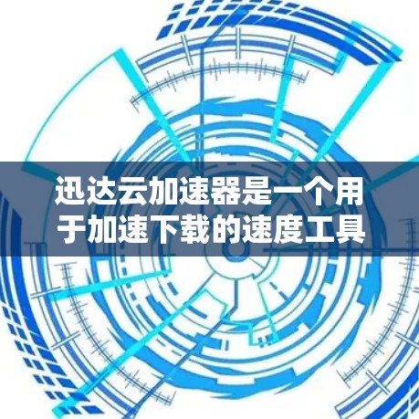 迅达云加速器是一个用于加速下载的速度工具，通常适用于个人和企业用户。以下是使用迅达云加速器的步骤和建议