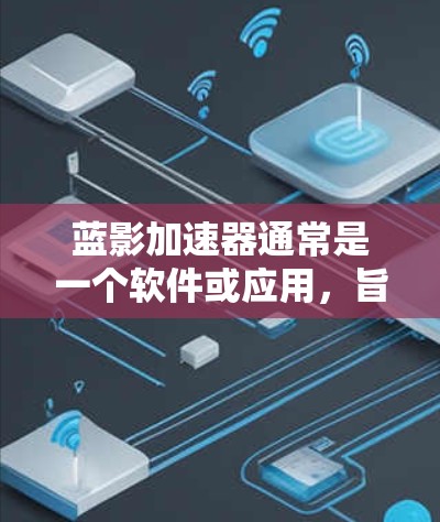 蓝影加速器通常是一个软件或应用，旨在帮助用户加速下载速度。如果蓝影加速器支持外网连接，通常可以通过以下方式实现