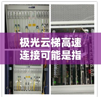 极光云梯高速连接可能是指某种特定的技术或项目，具体含义可能取决于上下文。以下是一些可能的解释和分析