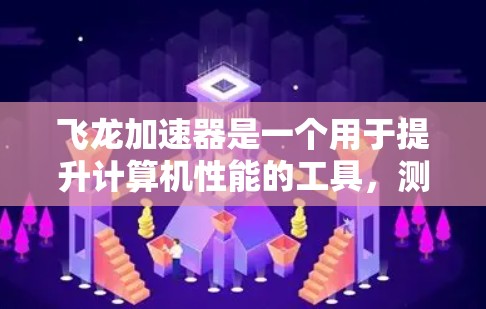 飞龙加速器是一个用于提升计算机性能的工具，测试其节点时需要综合考虑硬件、软件和测试工具。以下是一个详细的步骤指南